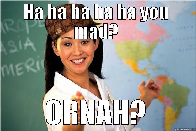 HA HA HA HA HA YOU MAD? ORNAH? Scumbag Teacher