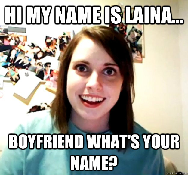 Hi my name is Laina... boyfriend what's your name? - Hi my name is Laina... boyfriend what's your name?  Overly Attached Girlfriend