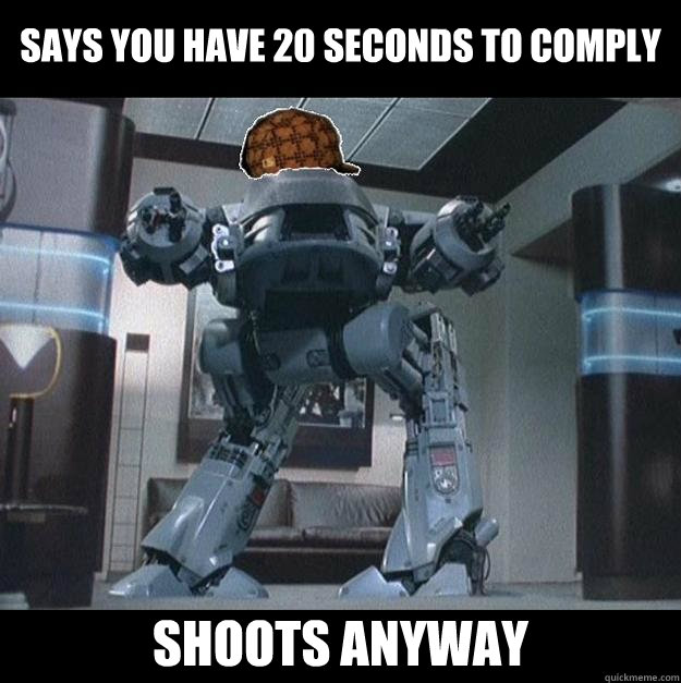 Says you have 20 seconds to comply Shoots anyway - Says you have 20 seconds to comply Shoots anyway  Scumbag ED209