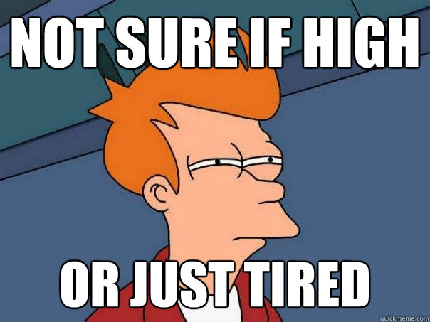 not sure if high or just tired  Futurama Fry