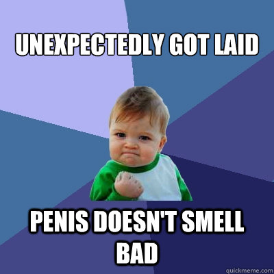 unexpectedly got laid penis doesn't smell bad  Success Kid