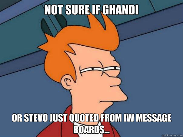 Not sure if Ghandi OR Stevo just quoted from IW Message boards... - Not sure if Ghandi OR Stevo just quoted from IW Message boards...  Futurama Fry