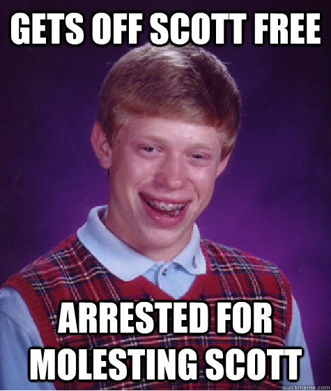 gets off scott free arrested for molesting scott  Bad Luck Brian