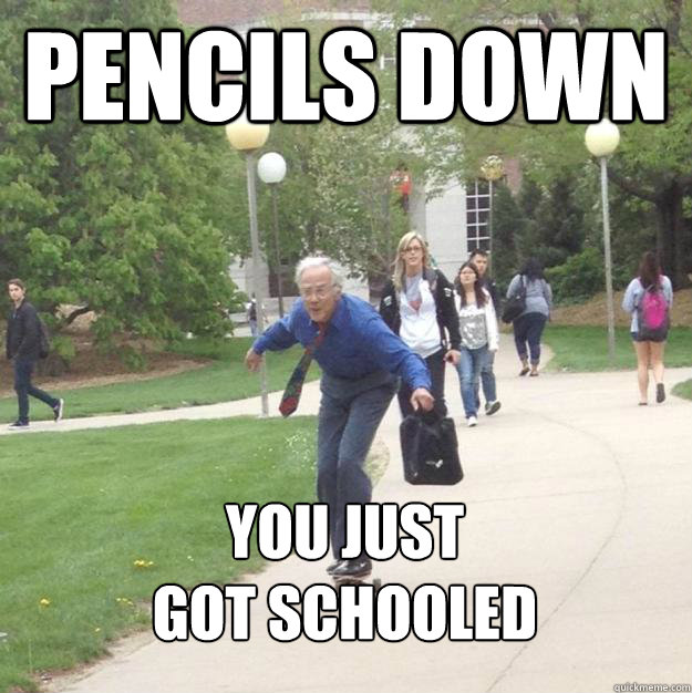 Pencils down You just
got schooled - Pencils down You just
got schooled  Skateboarding Professor