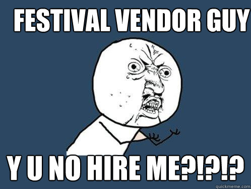 Festival Vendor Guy    Y U NO HIRE ME?!?!? - Festival Vendor Guy    Y U NO HIRE ME?!?!?  Y U No