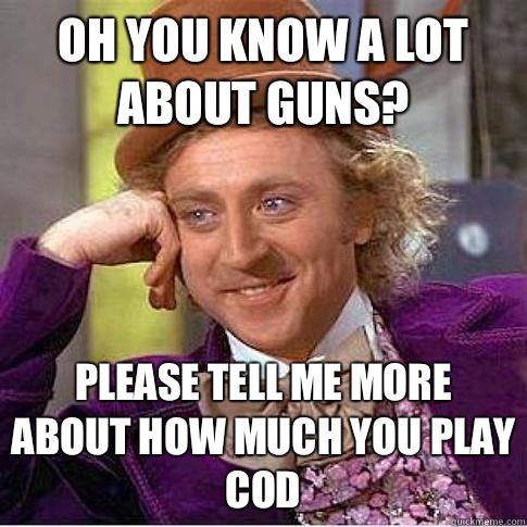 Oh you know a lot about guns? PleaSE tell me more about how much you play cod - Oh you know a lot about guns? PleaSE tell me more about how much you play cod  Condescending Willy Wonka