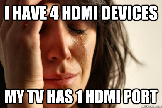 I have 4 hdmi devices My TV has 1 HDMI port - I have 4 hdmi devices My TV has 1 HDMI port  First World Problems