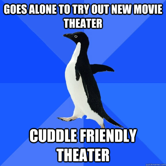 goes alone to try out new movie theater cuddle friendly theater  Socially Awkward Penguin