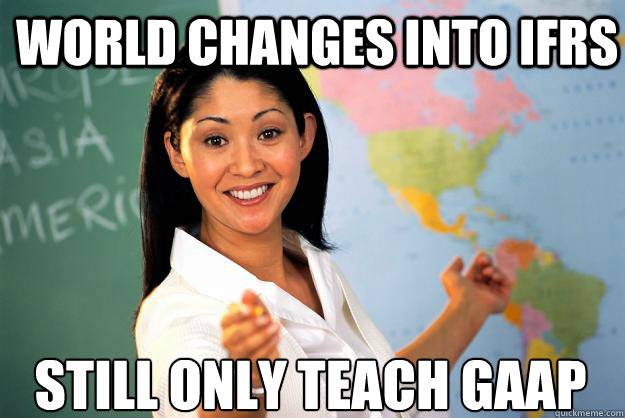 World changes into ifrs still only teach GAAP
 - World changes into ifrs still only teach GAAP
  Unhelpful High School Teacher