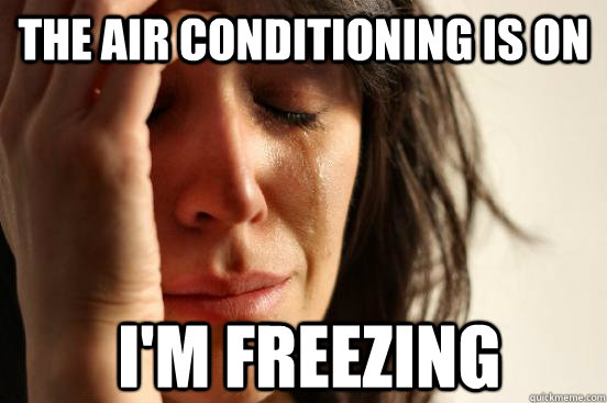 The air conditioning is on  i'm freezing - The air conditioning is on  i'm freezing  First World Problems