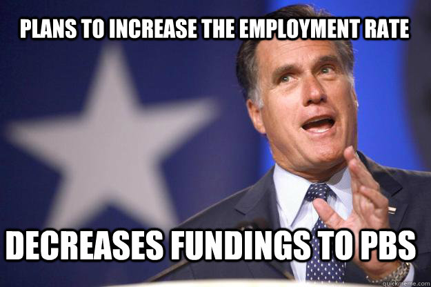 Plans to increase the employment rate Decreases fundings to PBS  Mitt Romney