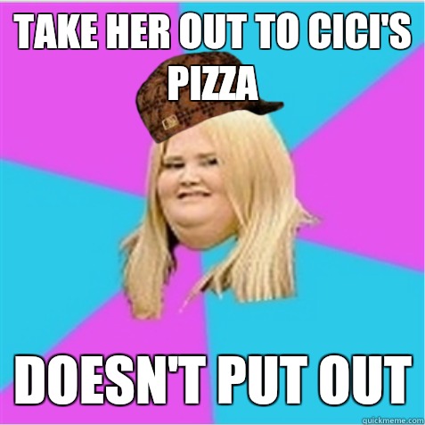 Take her out to CiCi's pizza Doesn't put out - Take her out to CiCi's pizza Doesn't put out  scumbag fat girl