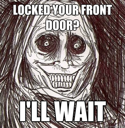 locked your front door? i'll wait  Horrifying Houseguest