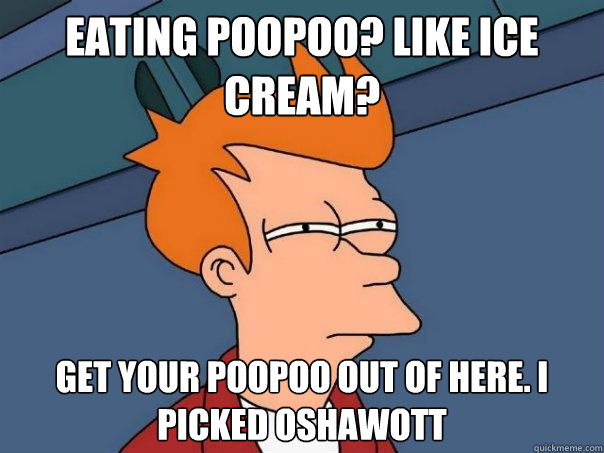 eating poopoo? like ice cream? get your poopoo out of here. i picked Oshawott  - eating poopoo? like ice cream? get your poopoo out of here. i picked Oshawott   Futurama Fry