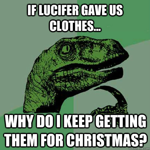 If Lucifer gave us clothes...  why do I keep getting them for christmas?  Philosoraptor