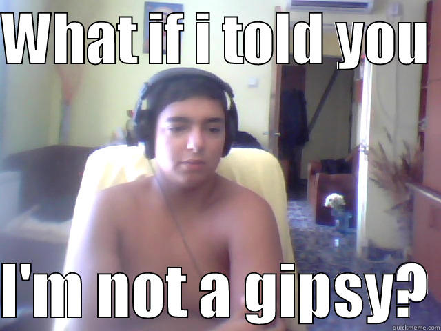 WHAT IF I TOLD YOU   I'M NOT A GIPSY? Misc