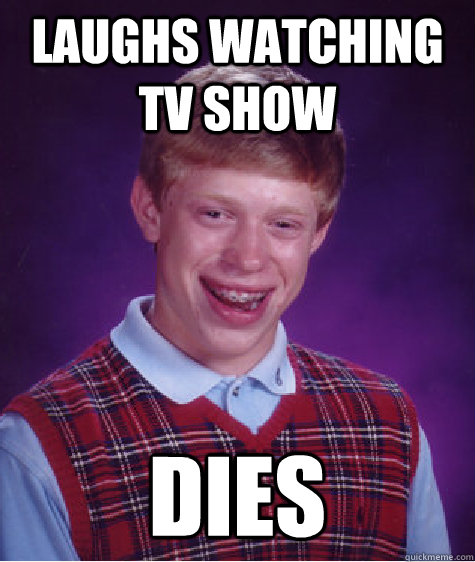 Laughs watching tv show dies - Laughs watching tv show dies  Bad Luck Brian