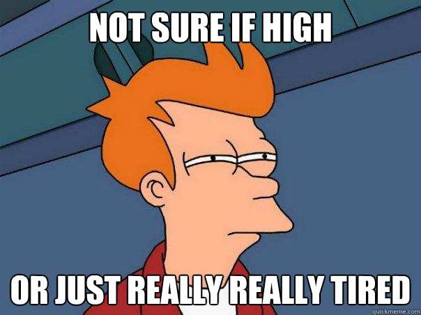 Not Sure If High Or just really really tired  Futurama Fry