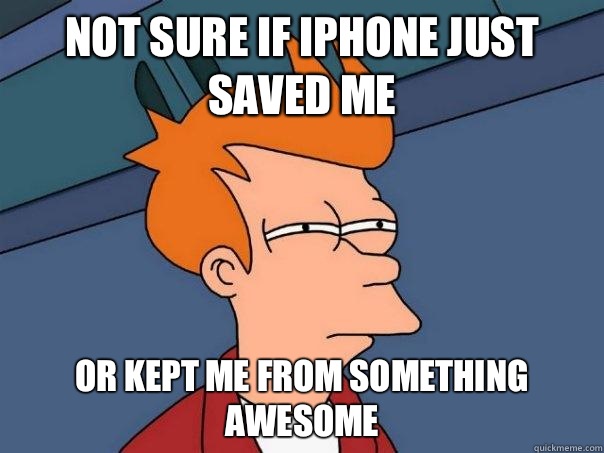 Not sure if iPhone just saved me Or kept me from something awesome  Futurama Fry