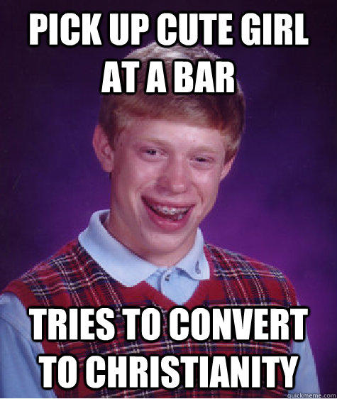 Pick up cute girl at a bar tries to convert to christianity  Bad Luck Brian