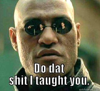  DO DAT SHIT I TAUGHT YOU. Matrix Morpheus