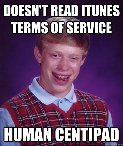 Doesn't read iTunes Terms of Service Human Centipad Caption 3 goes here - Doesn't read iTunes Terms of Service Human Centipad Caption 3 goes here  Bad Luck Brian