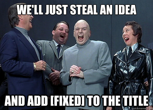 We'll just steal an idea And add [FIXED] to the title - We'll just steal an idea And add [FIXED] to the title  Dr Evil and minions