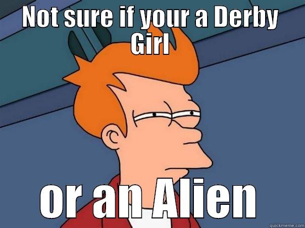 not sure derby girl alien - NOT SURE IF YOUR A DERBY GIRL OR AN ALIEN Futurama Fry