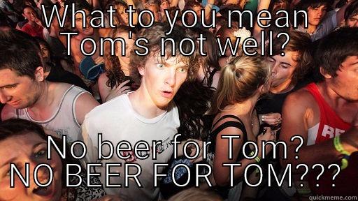 WHAT TO YOU MEAN TOM'S NOT WELL? NO BEER FOR TOM? NO BEER FOR TOM??? Sudden Clarity Clarence