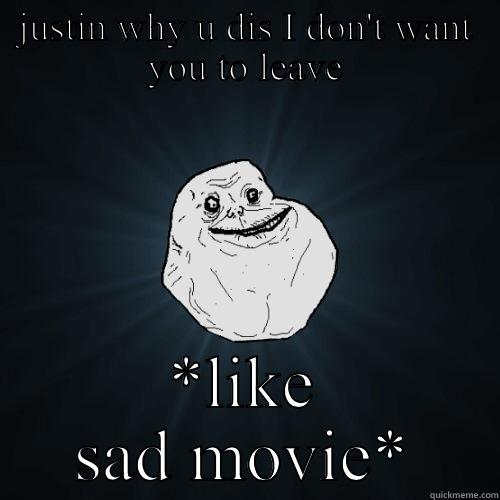 JUSTIN WHY U DIS I DON'T WANT YOU TO LEAVE *LIKE SAD MOVIE* Forever Alone