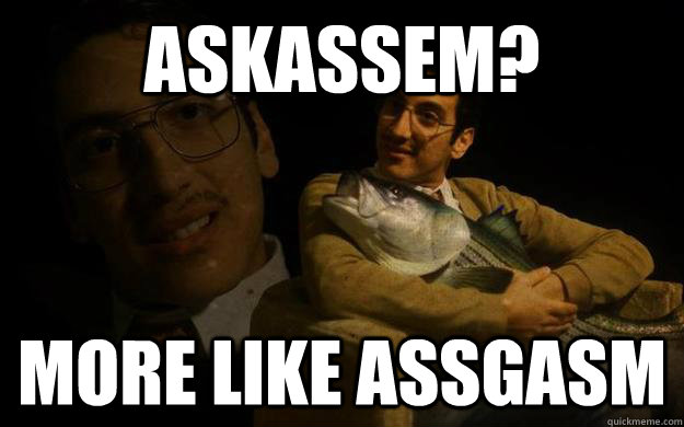 Askassem? More like assgasm  