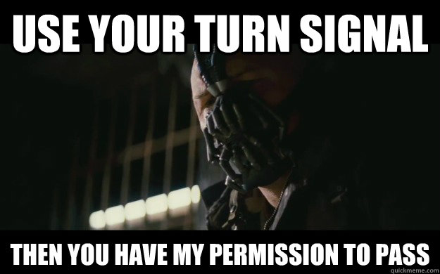 use your turn signal Then you have my permission to pass - use your turn signal Then you have my permission to pass  Badass Bane