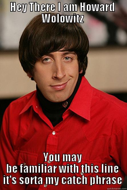 HEY THERE I AM HOWARD WOLOWITZ YOU MAY BE FAMILIAR WITH THIS LINE IT'S SORTA MY CATCH PHRASE Pickup Line Scientist