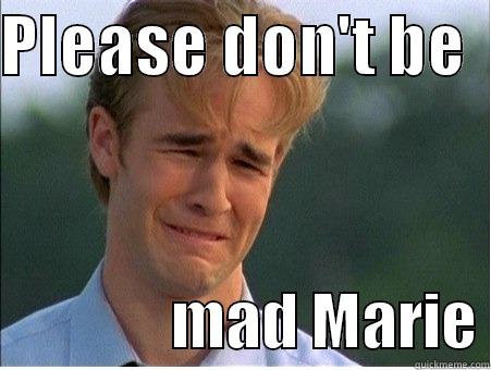 Don't be mad marie - PLEASE DON'T BE                  MAD MARIE 1990s Problems