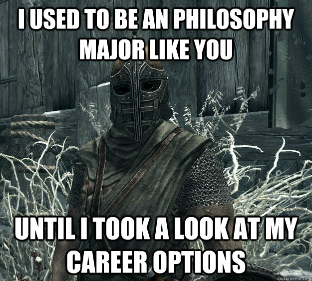 I used to be an Philosophy Major like you until i took a look at my career options  Skyrim Guard