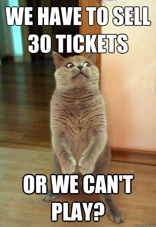 We have to sell 30 tickets or we can't play?  Horrorcat