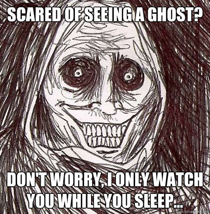 Scared of seeing a ghost? Don't worry, I only watch you while you sleep...  Horrifying Houseguest