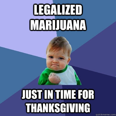 Legalized    marijuana just in time for thanksgiving - Legalized    marijuana just in time for thanksgiving  Success Kid