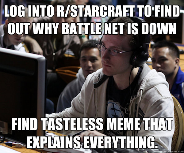 Log into r/starcraft to find out why battle net is down Find Tasteless meme that explains everything.  Idra haters gonna hate starcraft 2