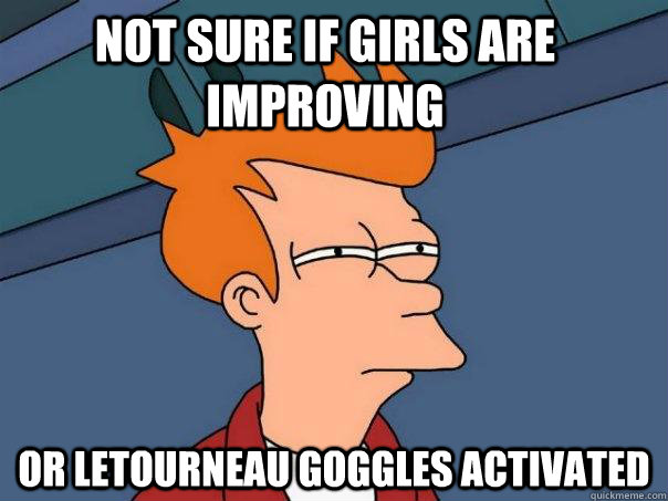 Not sure if girls are improving or letourneau goggles activated  Futurama Fry