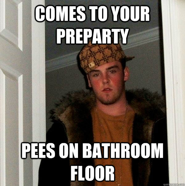 Comes to your preparty Pees on bathroom floor  Scumbag Steve