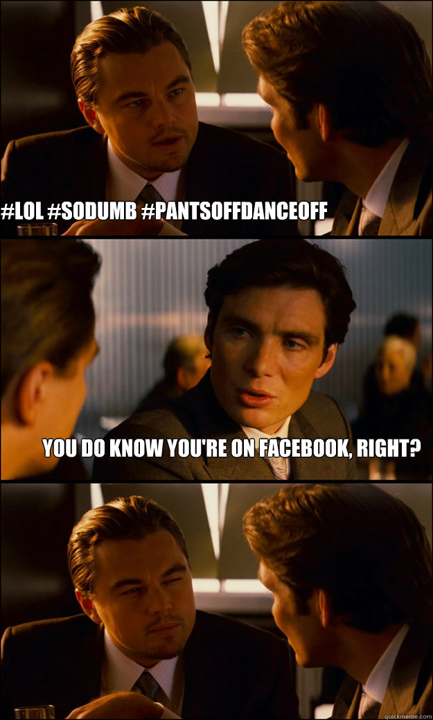 #lol #sodumb #pantsoffdanceoff You do know you're on facebook, right?  Inception