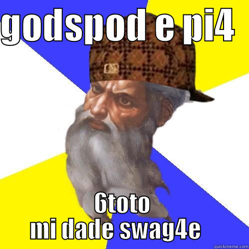 GODSPOD E PI4   6TOTO MI DADE SWAG4E    Scumbag Advice God