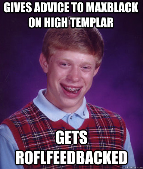 Gives advice to MaxBlack on High Templar Gets roflfeedbacked  Bad Luck Brian