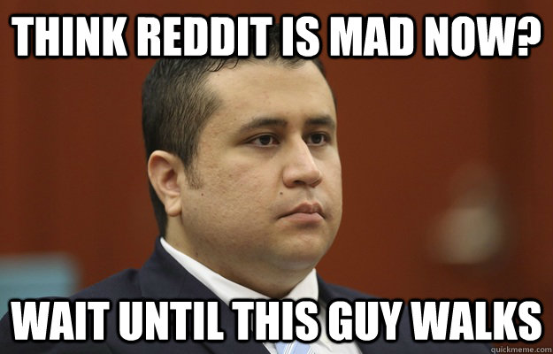 THINK REDDIT IS MAD NOW? WAIT UNTIL THIS GUY WALKS  Zimmerman