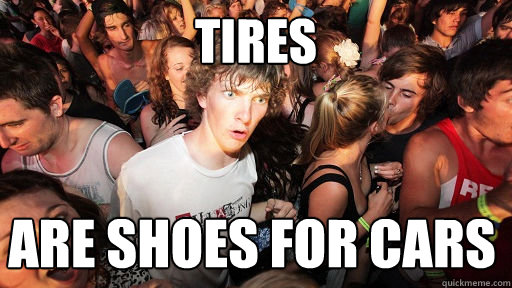 Tires are shoes for cars  Sudden Clarity Clarence