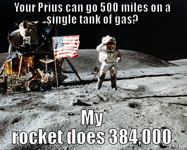 YOUR PRIUS CAN GO 500 MILES ON A SINGLE TANK OF GAS? MY ROCKET DOES 384,000 Unimpressed Astronaut