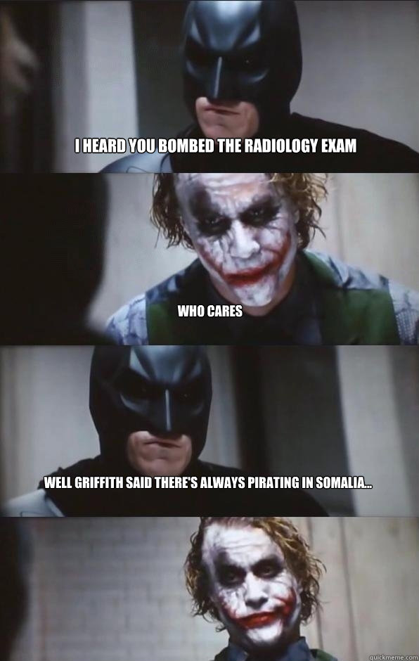 I heard you bombed the radiology exam Who cares Well Griffith said there's always pirating in Somalia...   Batman Panel