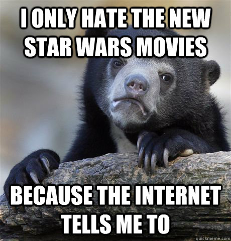 i only hate the new star wars movies because the internet tells me to  Confession Bear