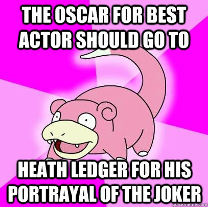 The oscar for best actor should go to heath ledger for his portrayal of the joker  Slowpoke